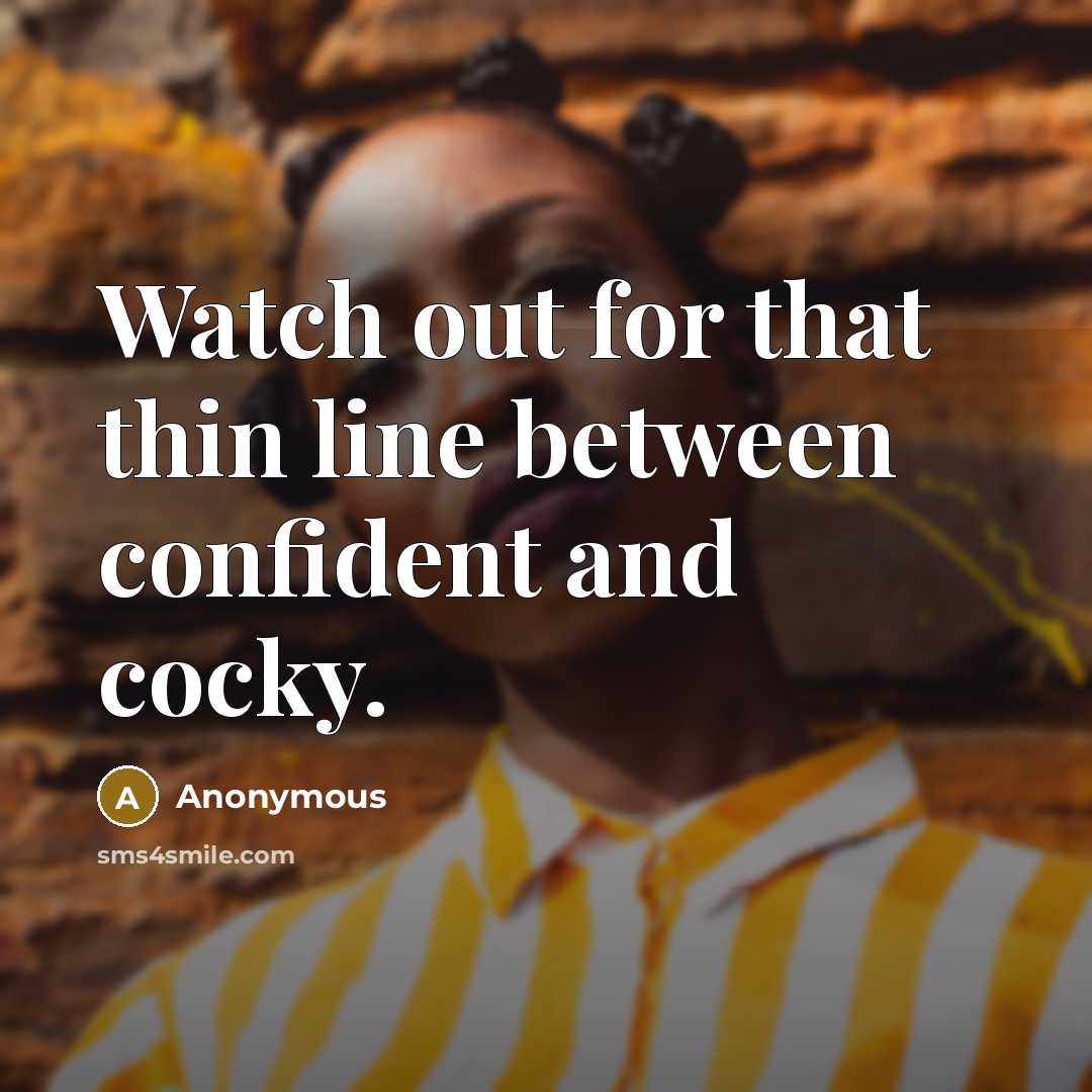 “Watch out for that thin line between confident and cocky.” quote by Anonymous