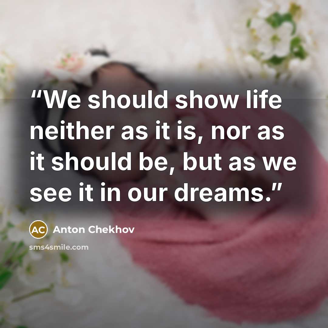 “We should show life neither as it is, nor as it should be, but as we see it in our dreams.” quote by Anton Chekhov