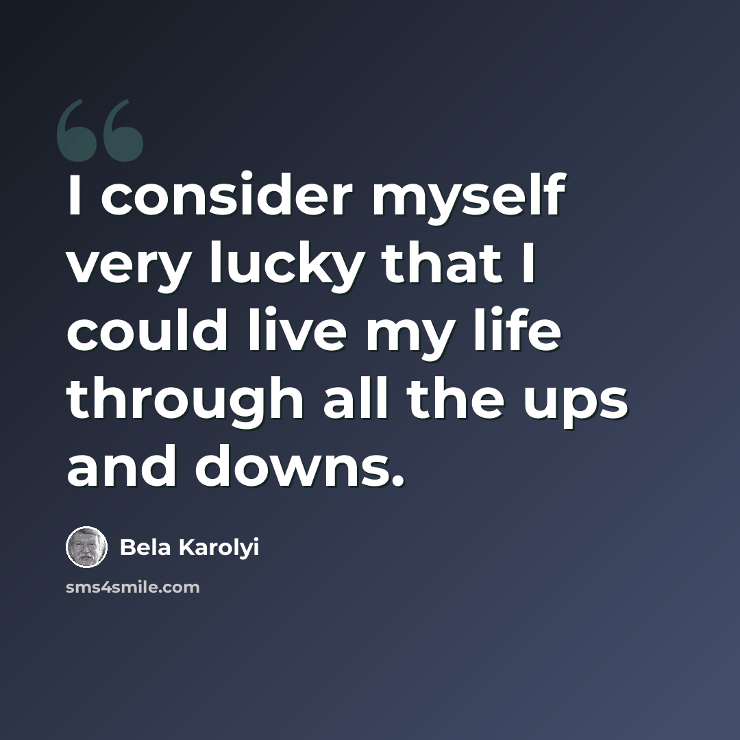“I consider myself very lucky that I could live my life through all the ups and downs.” quote by Bela Karolyi