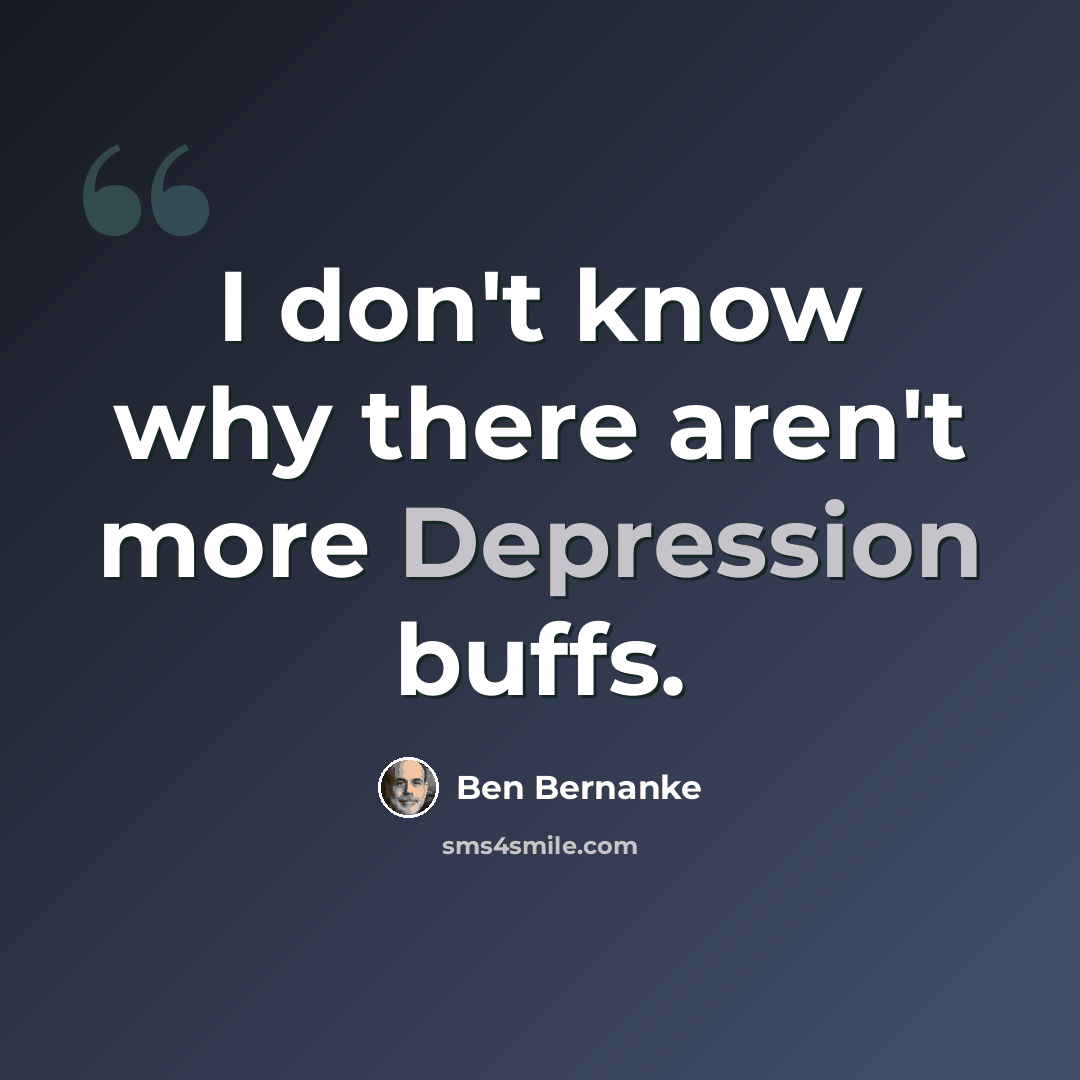 “I don't know why there aren't more Depression buffs.” quote by Ben Bernanke