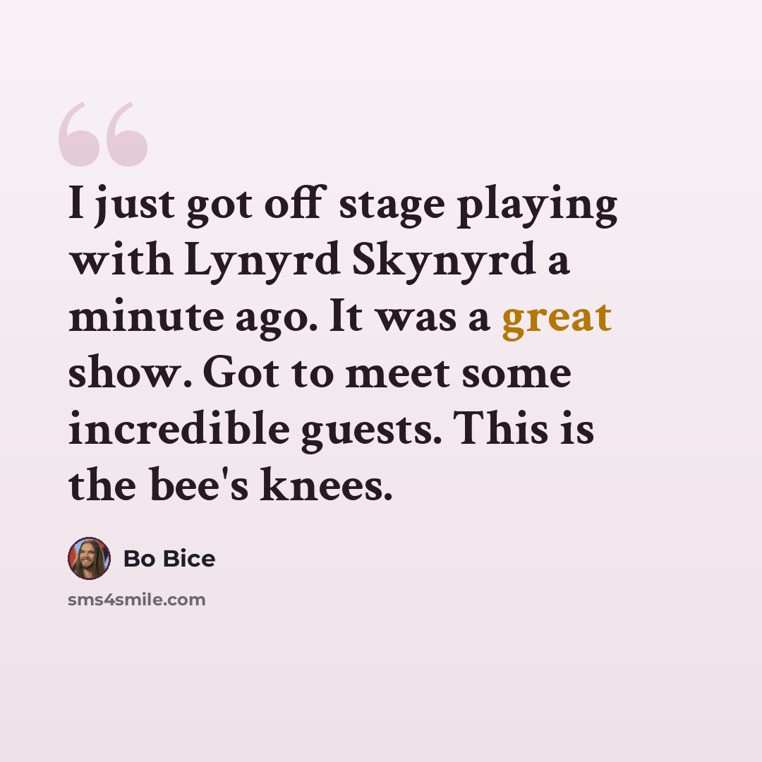 “I just got off stage playing with Lynyrd Skynyrd a minute ago. It was a great show. Got to meet some incredible guests. This is the bee's knees.” quote by Bo Bice