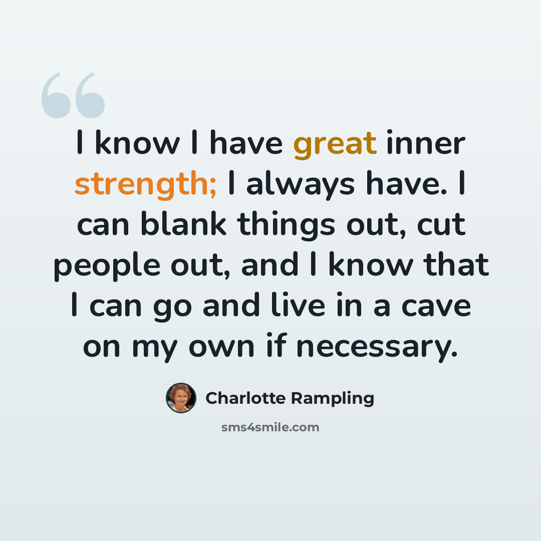 “I know I have great inner strength; I always have. I can blank things out, cut people out, and I know that I can go and live in a cave on my own if necessary.” quote by Charlotte Rampling