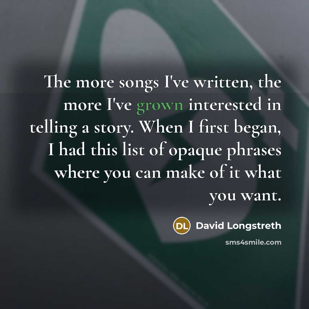 “The more songs I've written, the more I've grown interested in telling a story. When I first began, I had this list of opaque phrases where you can make of it what you want.” quote by David Longstreth