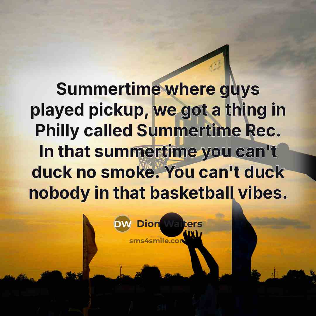 “Summertime where guys played pickup, we got a thing in Philly called Summertime Rec. In that summertime you can't duck no smoke. You can't duck nobody in that basketball vibes.” quote by Dion Waiters