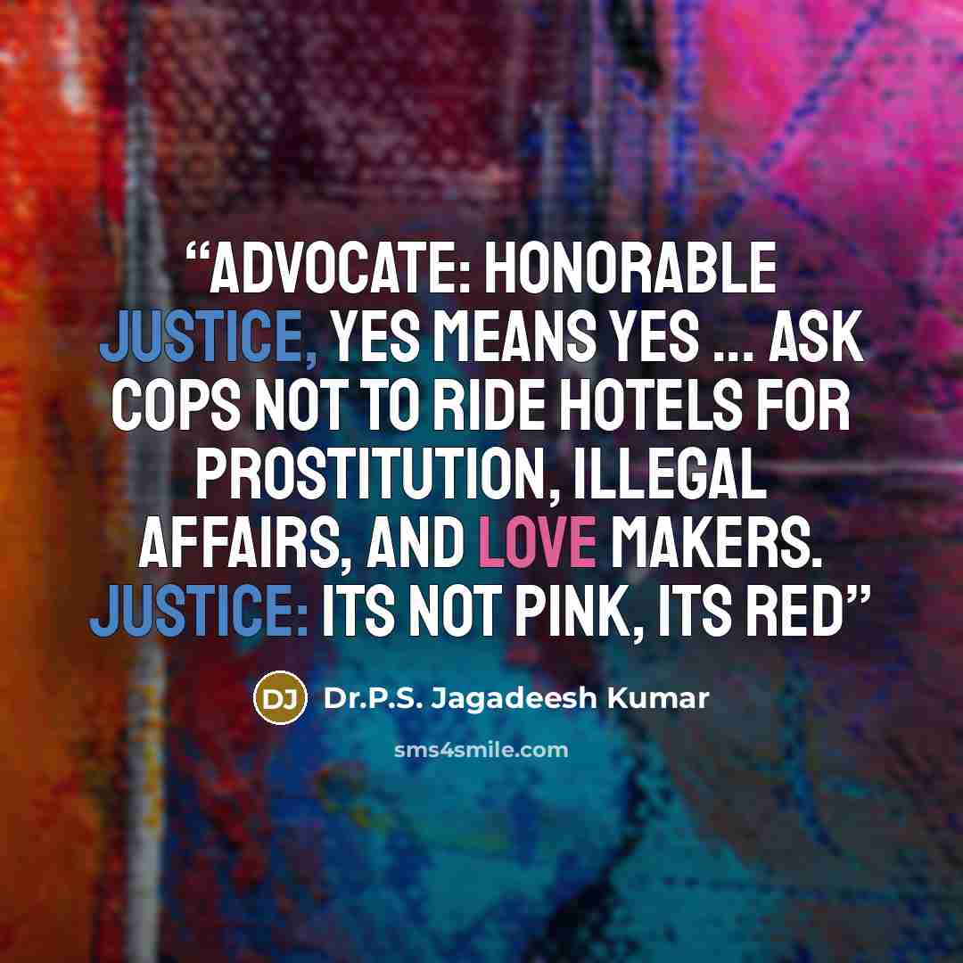 “Advocate: Honorable Justice, Yes means Yes ... ask cops not to ride hotels for prostitution, illegal affairs, and love makers. Justice: Its not Pink, its Red” quote by Dr.P.S. Jagadeesh Kumar