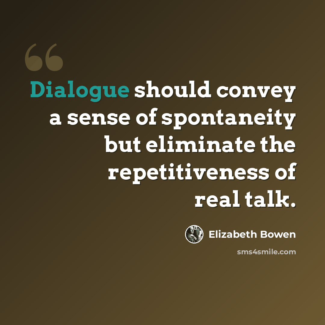 “Dialogue should convey a sense of spontaneity but eliminate the repetitiveness of real talk.” quote by Elizabeth Bowen