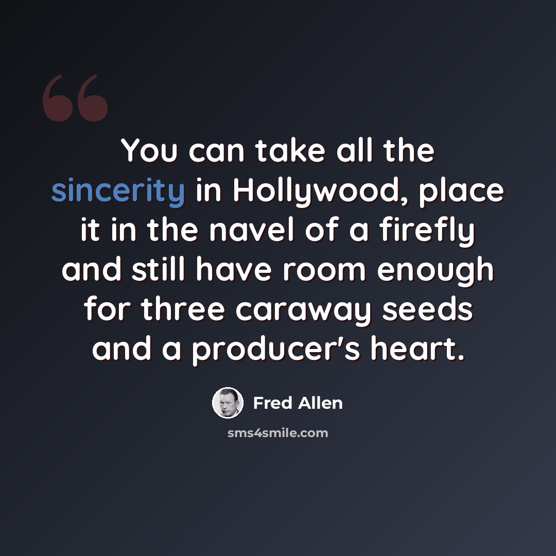 “You can take all the sincerity in Hollywood, place it in the navel of a firefly and still have room enough for three caraway seeds and a producer's heart.” quote by Fred Allen