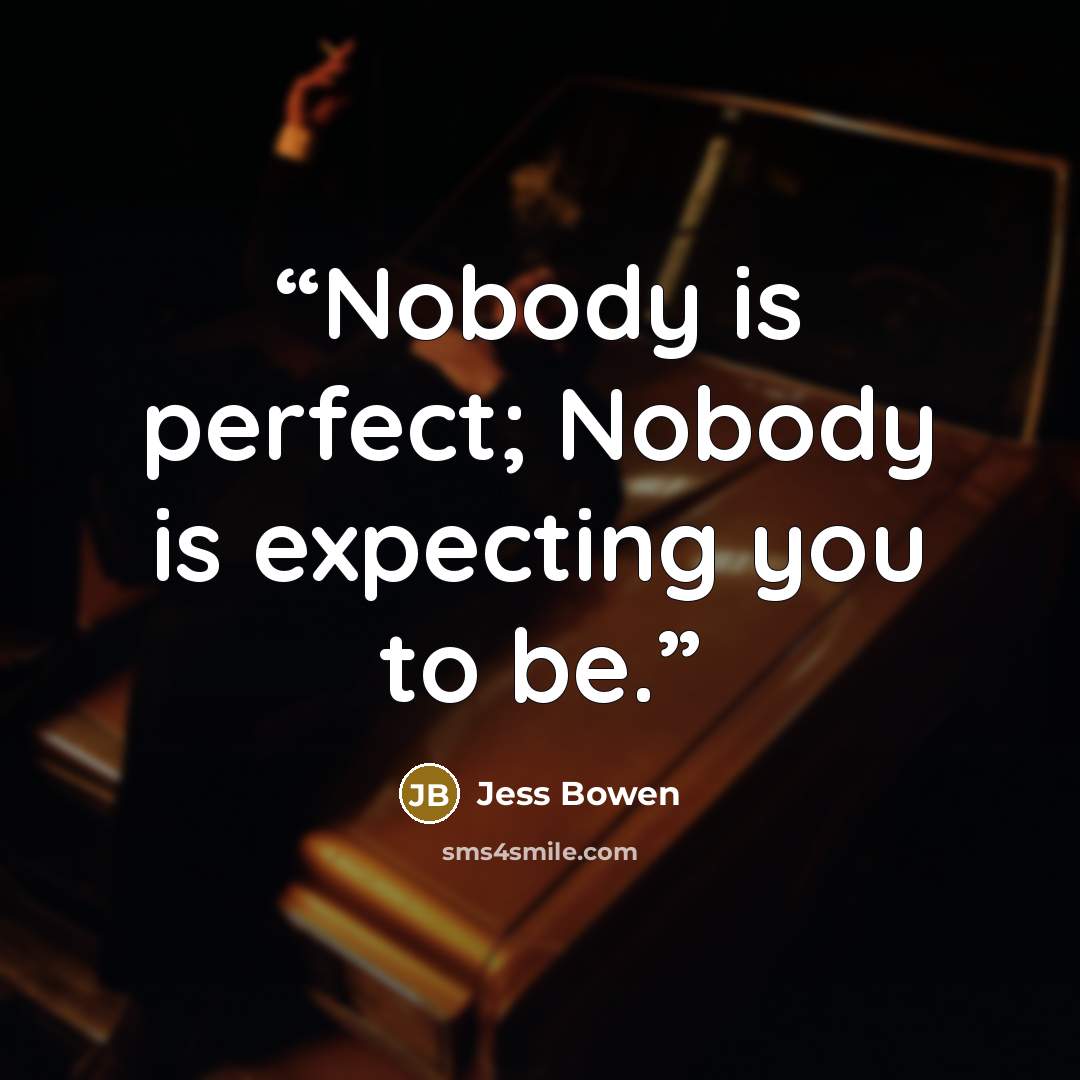 “Nobody is perfect; Nobody is expecting you to be.” quote by Jess Bowen