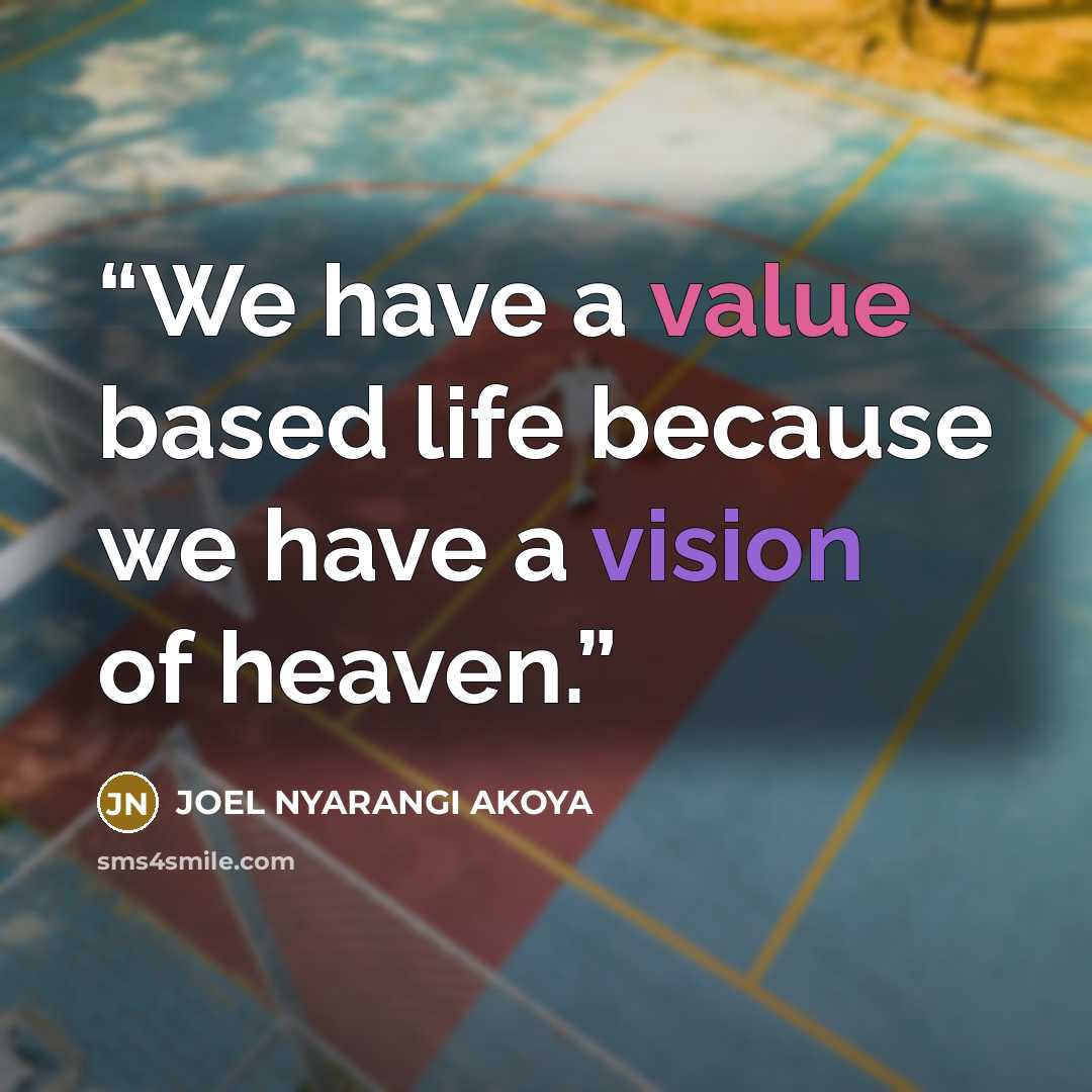“We have a value based life because we have a vision of heaven.” quote by JOEL NYARANGI AKOYA