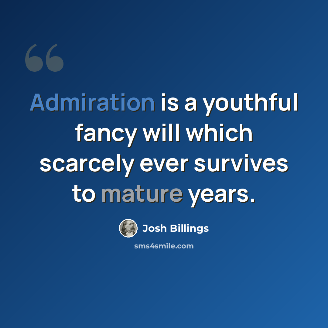 “Admiration is a youthful fancy will which scarcely ever survives to mature years.” quote by Josh Billings
