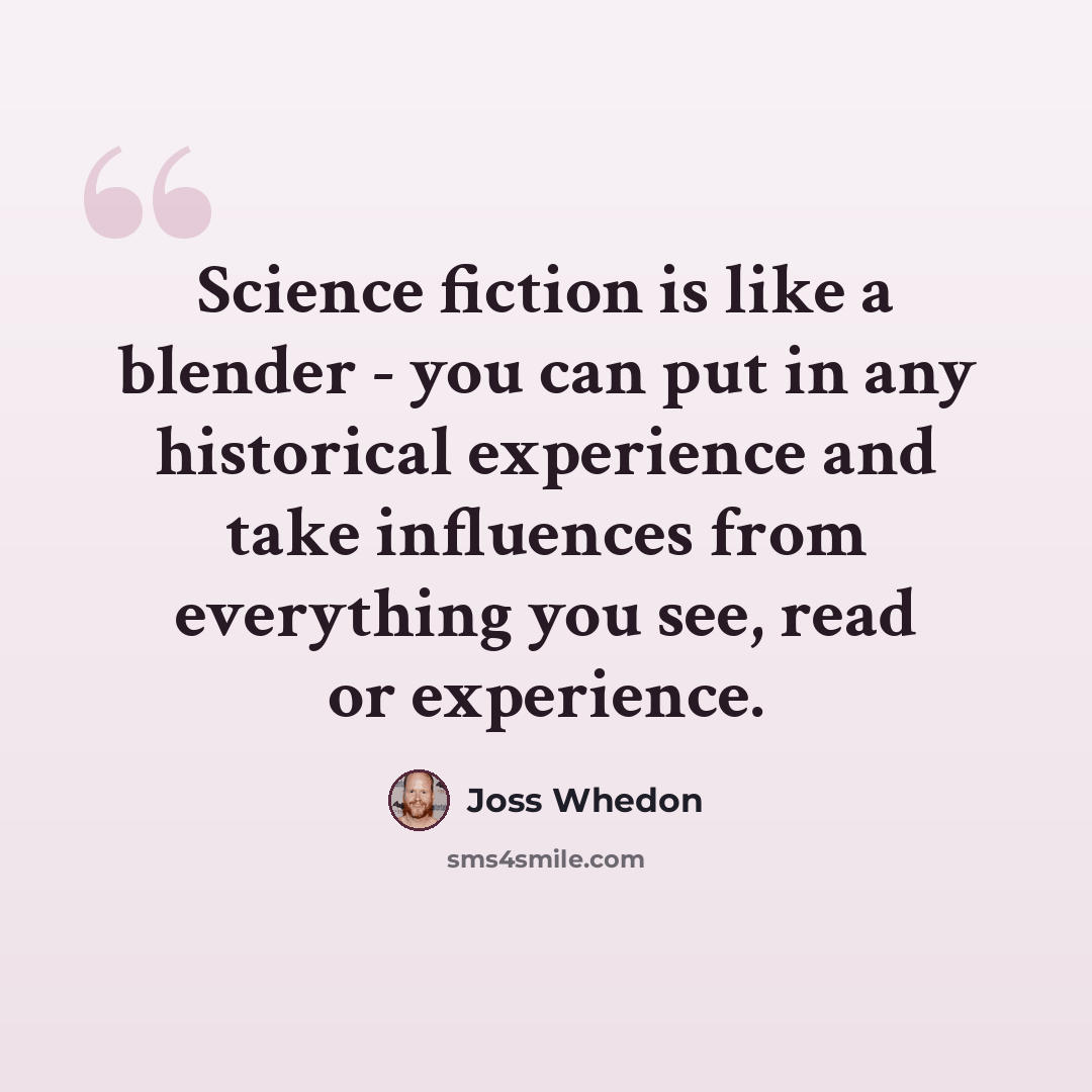 “Science fiction is like a blender - you can put in any historical experience and take influences from everything you see, read or experience.” quote by Joss Whedon