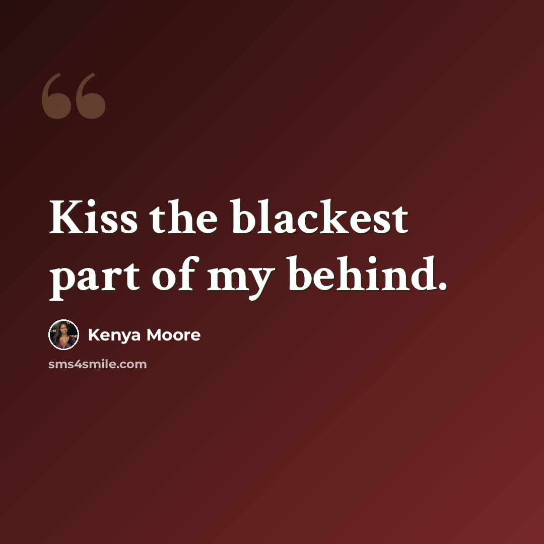“Kiss the blackest part of my behind.” quote by Kenya Moore