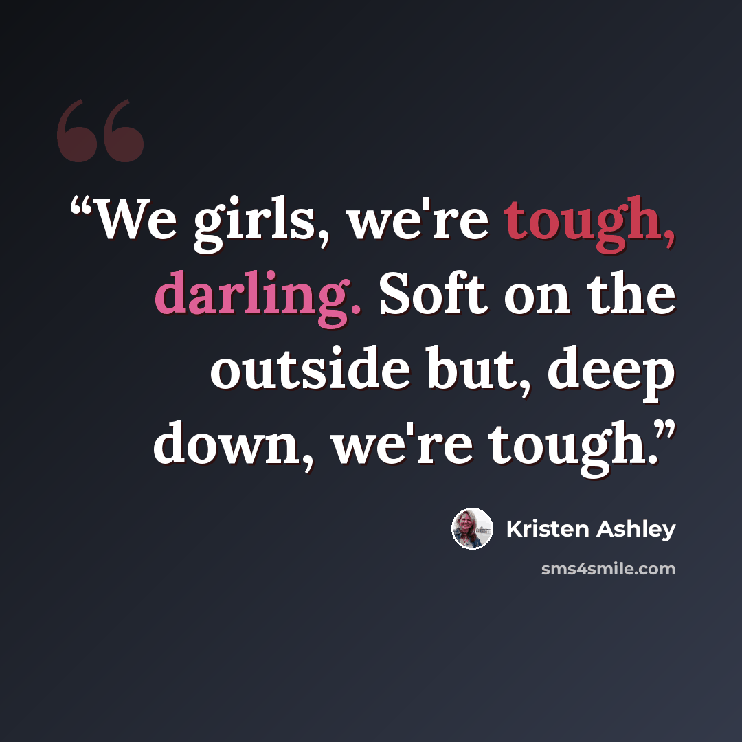 “We girls, we're tough, darling. Soft on the outside but, deep down, we're tough.” quote by Kristen Ashley
