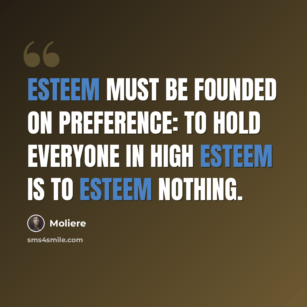 “Esteem must be founded on preference: to hold everyone in high esteem is to esteem nothing.” quote by Moliere