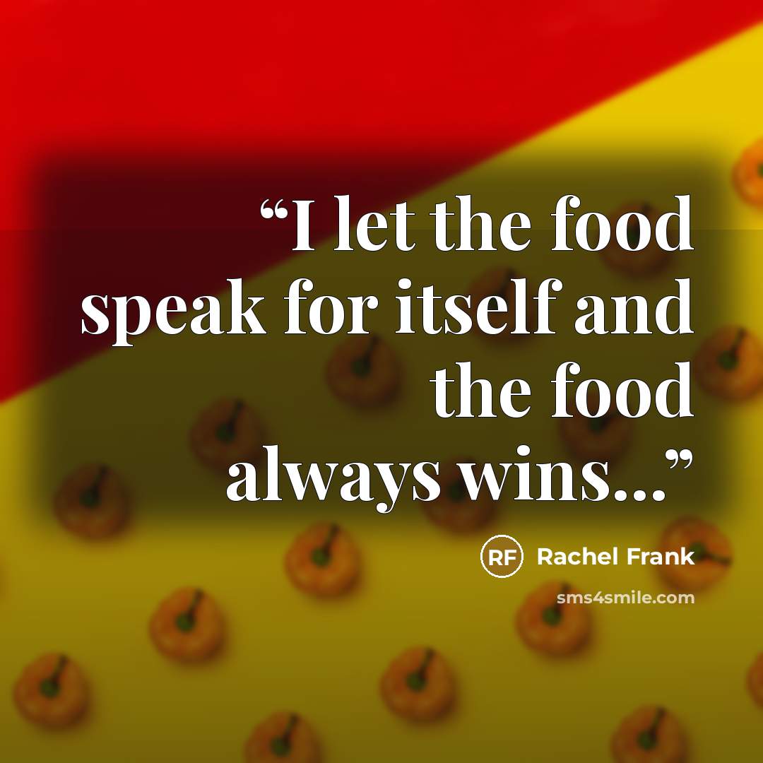 “I let the food speak for itself and the food always wins...” quote by Rachel Frank