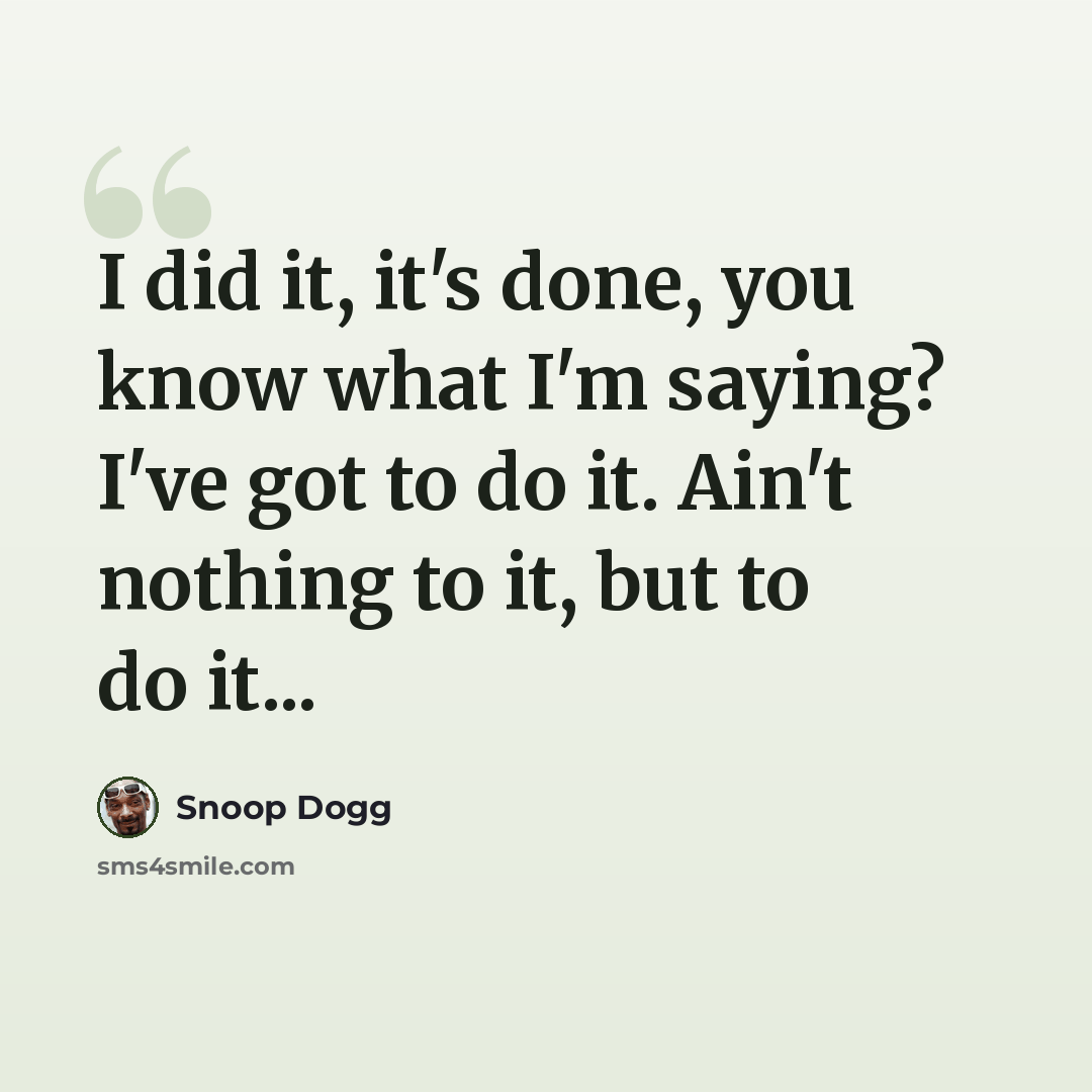 “I did it, it's done, you know what I'm saying? I've got to do it. Ain't nothing to it, but to do it...” quote by Snoop Dogg