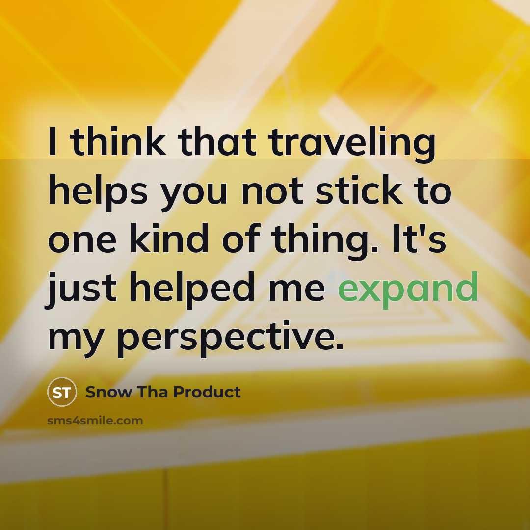 “I think that traveling helps you not stick to one kind of thing. It's just helped me expand my perspective.” quote by Snow Tha Product