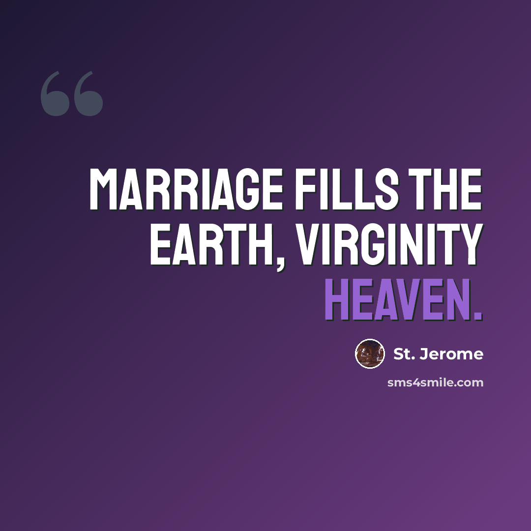 “Marriage fills the Earth, virginity Heaven.” quote by St. Jerome