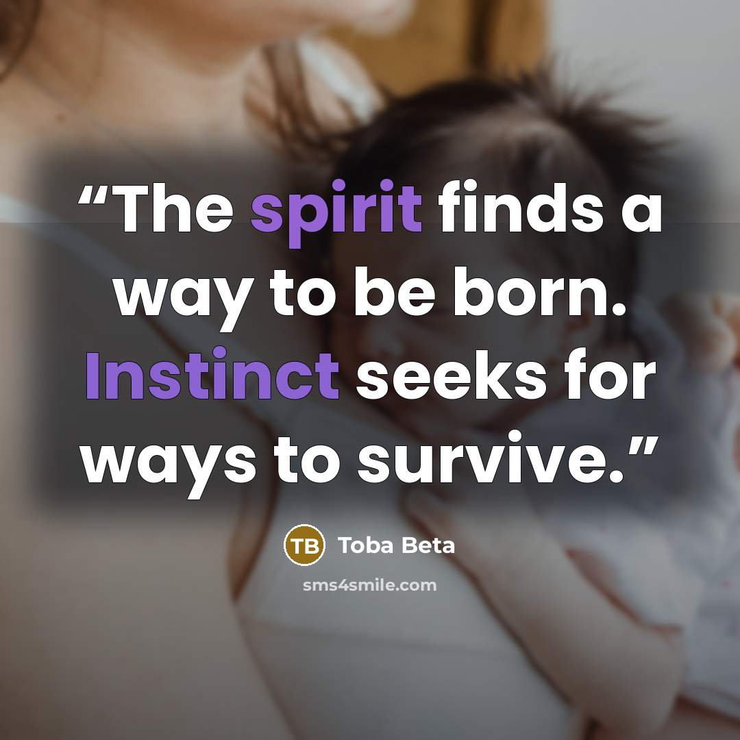 “The spirit finds a way to be born. Instinct seeks for ways to survive.” quote by Toba Beta