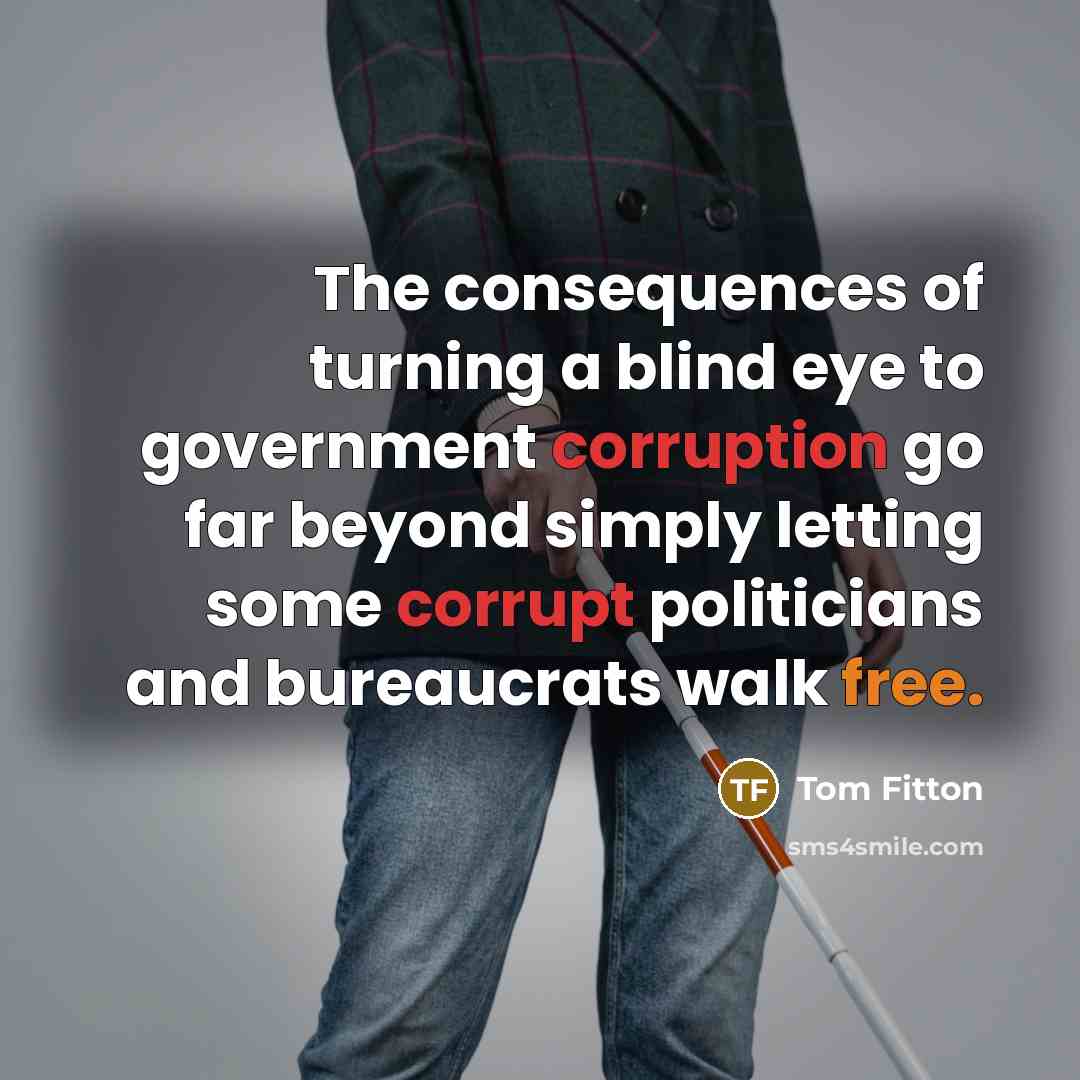 “The consequences of turning a blind eye to government corruption go far beyond simply letting some corrupt politicians and bureaucrats walk free.” quote by Tom Fitton