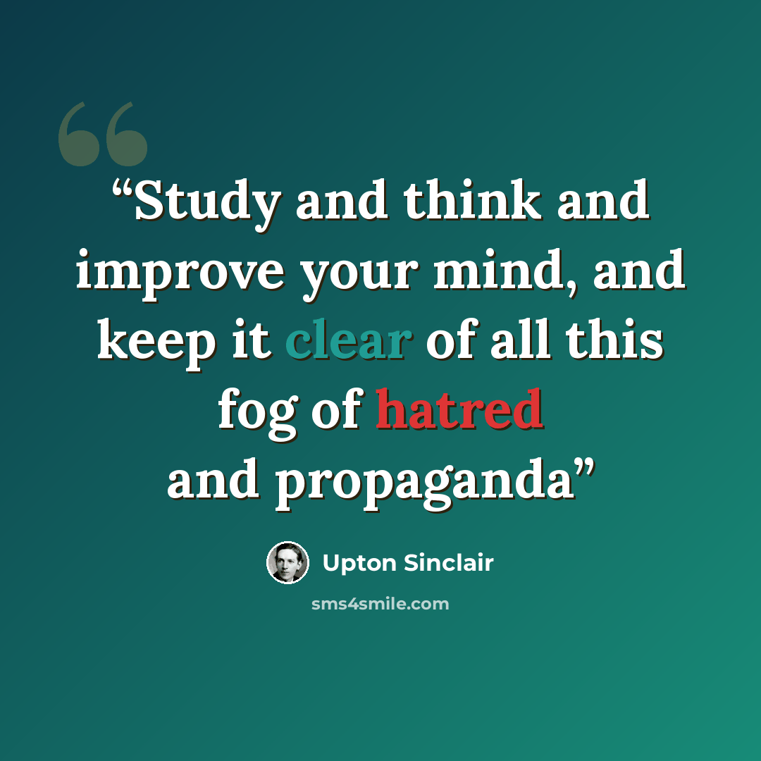 “Study and think and improve your mind, and keep it clear of all this fog of hatred and propaganda” quote by Upton Sinclair