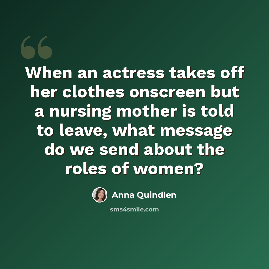 “When an actress takes off her clothes onscreen but a nursing mother is told to leave, what message do we send about the roles of women?” quote by Anna Quindlen