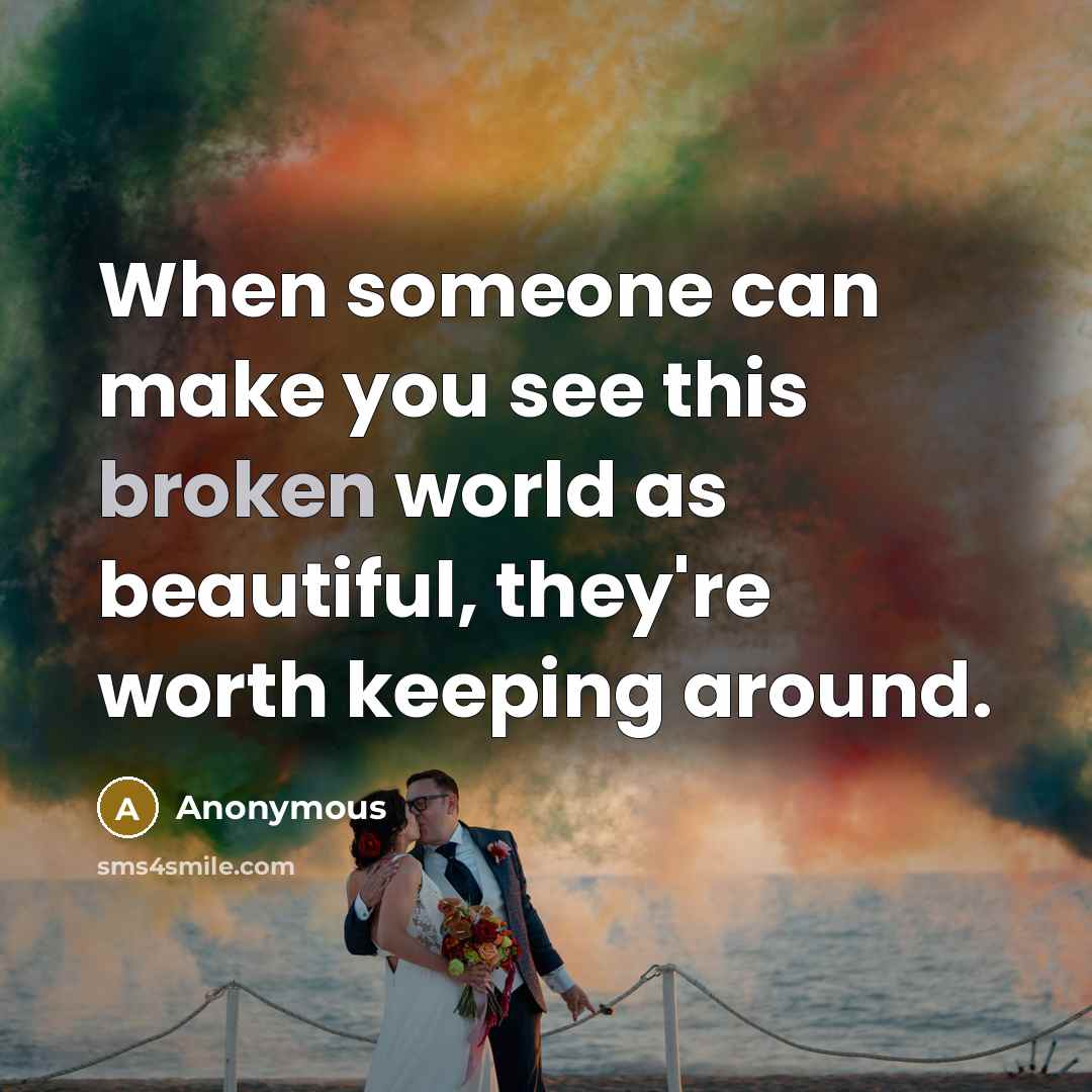 “When someone can make you see this broken world as beautiful, they're worth keeping around.” quote by Anonymous