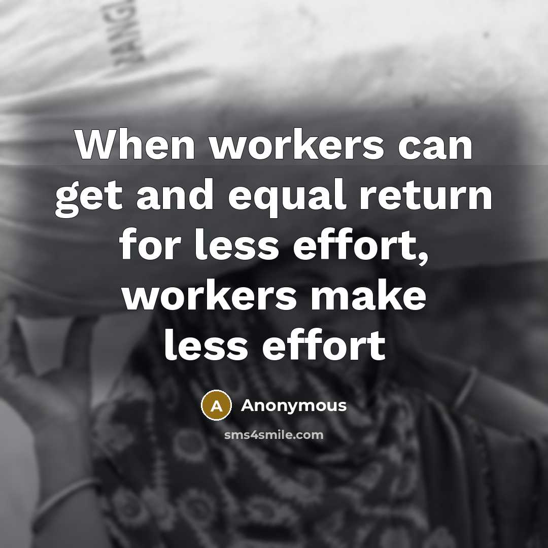 “When workers can get and equal return for less effort, workers make less effort” quote by Anonymous