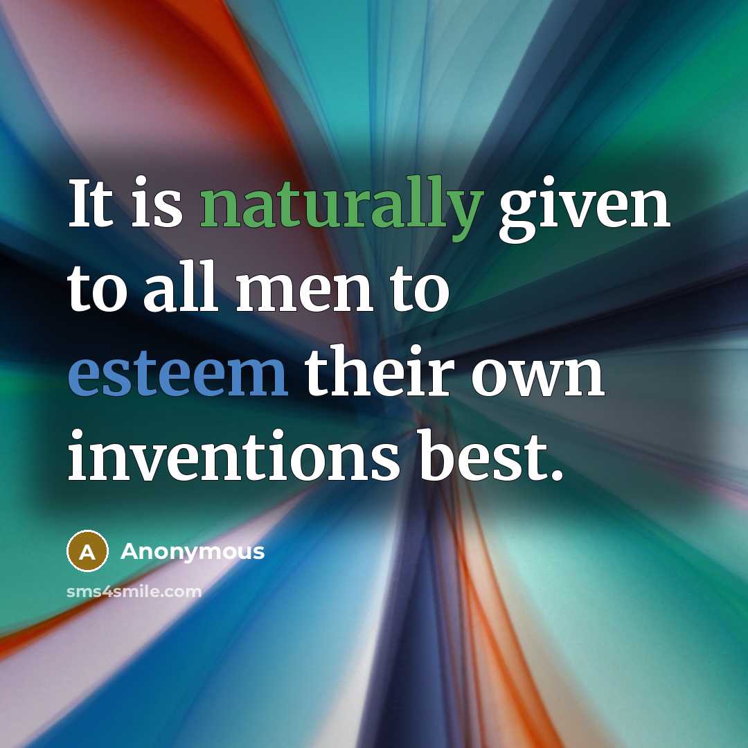 “It is naturally given to all men to esteem their own inventions best.” quote by Anonymous