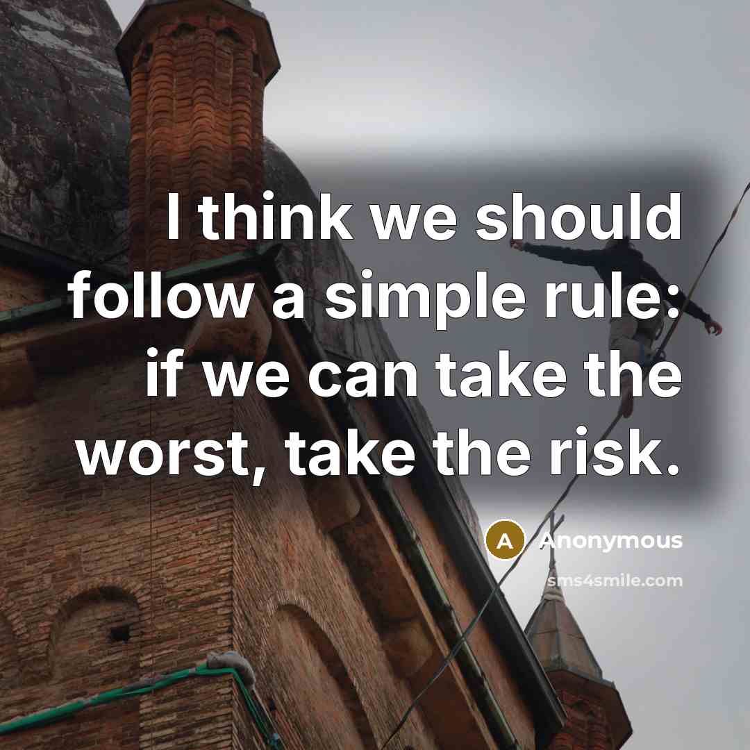 “I think we should follow a simple rule: if we can take the worst, take the risk.” quote by Anonymous