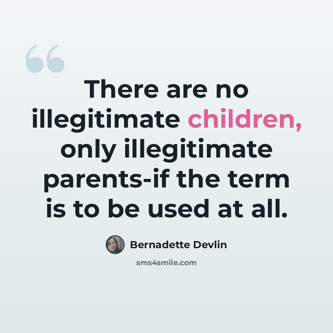 “There are no illegitimate children, only illegitimate parents-if the term is to be used at all.” quote by Bernadette Devlin