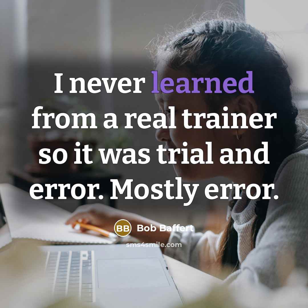 “I never learned from a real trainer so it was trial and error. Mostly error.” quote by Bob Baffert