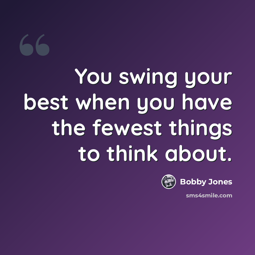 “You swing your best when you have the fewest things to think about.” quote by Bobby Jones
