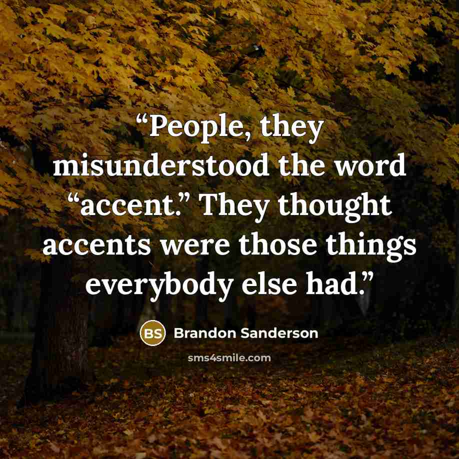 “People, they misunderstood the word “accent.” They thought accents were those things everybody else had.” quote by Brandon Sanderson