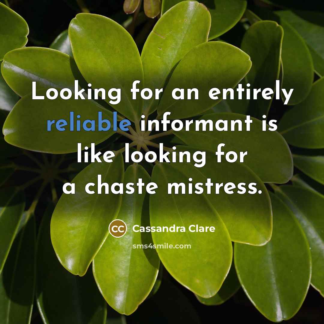 “Looking for an entirely reliable informant is like looking for a chaste mistress.” quote by Cassandra Clare