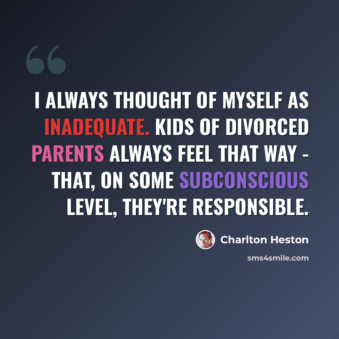 “I always thought of myself as inadequate. Kids of divorced parents always feel that way - that, on some subconscious level, they're responsible.” quote by Charlton Heston