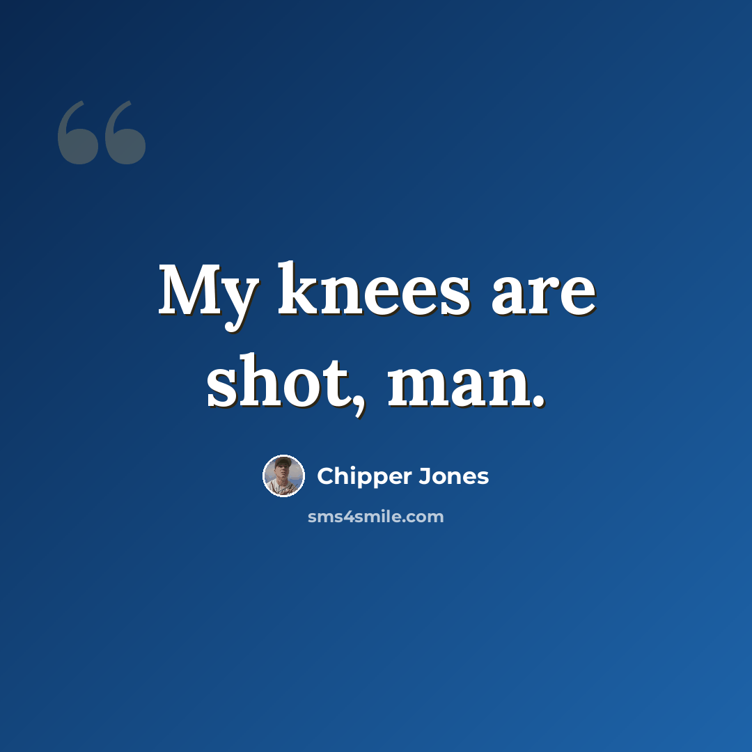 “My knees are shot, man.” quote by Chipper Jones