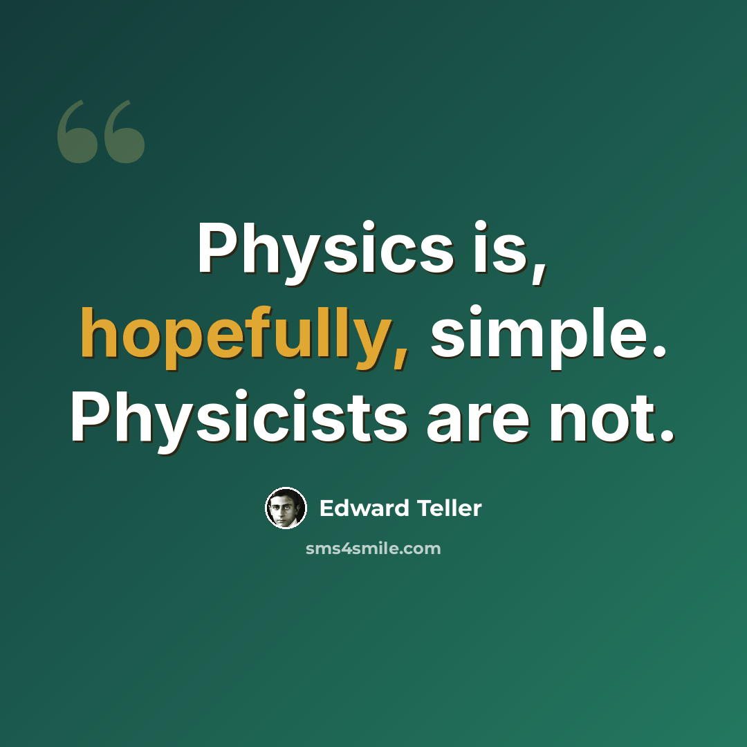 “Physics is, hopefully, simple. Physicists are not.” quote by Edward Teller
