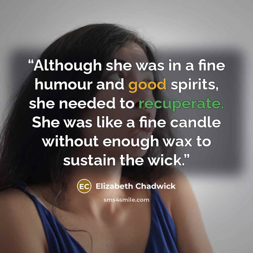 “Although she was in a fine humour and good spirits, she needed to recuperate. She was like a fine candle without enough wax to sustain the wick.” quote by Elizabeth Chadwick