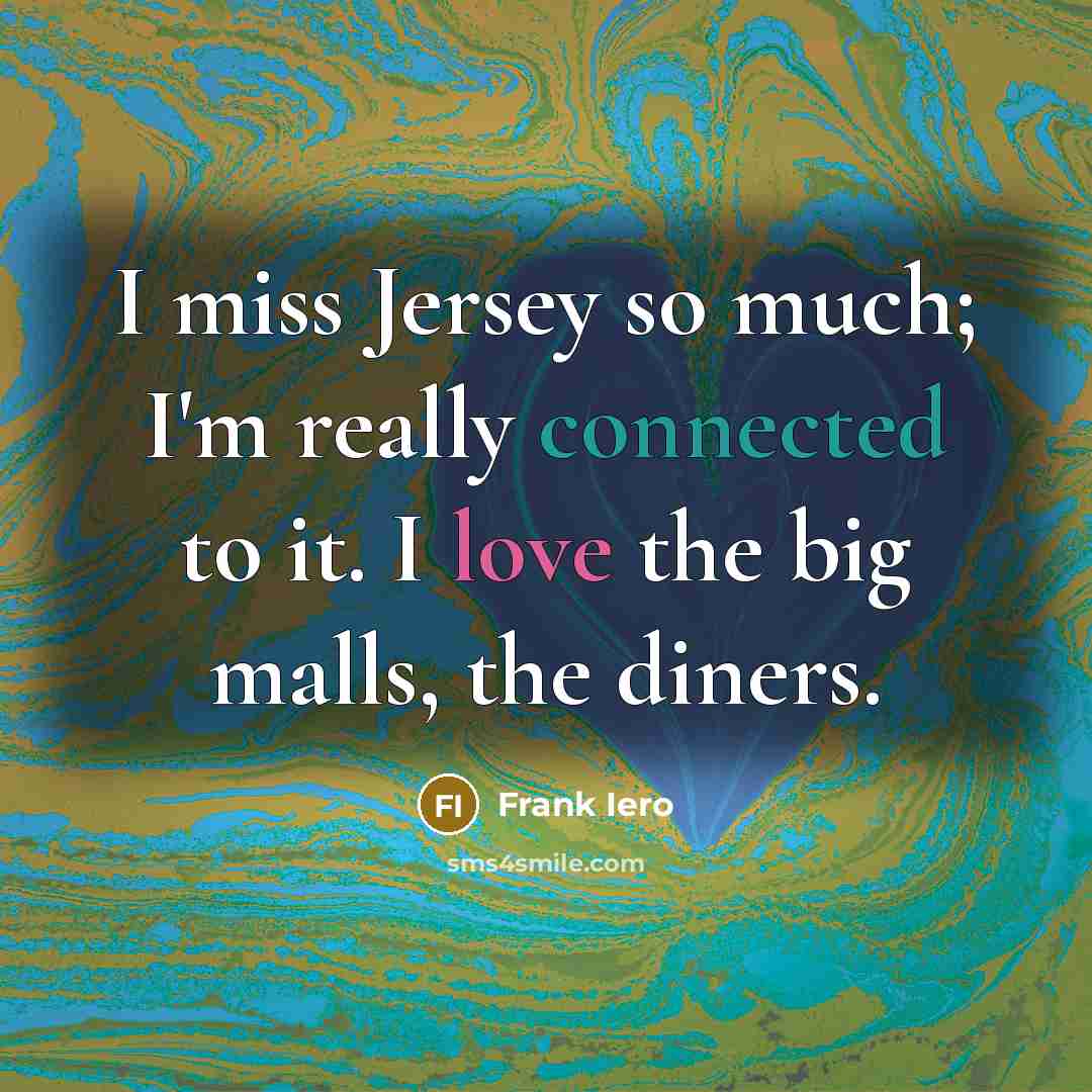 “I miss Jersey so much; I'm really connected to it. I love the big malls, the diners.” quote by Frank Iero