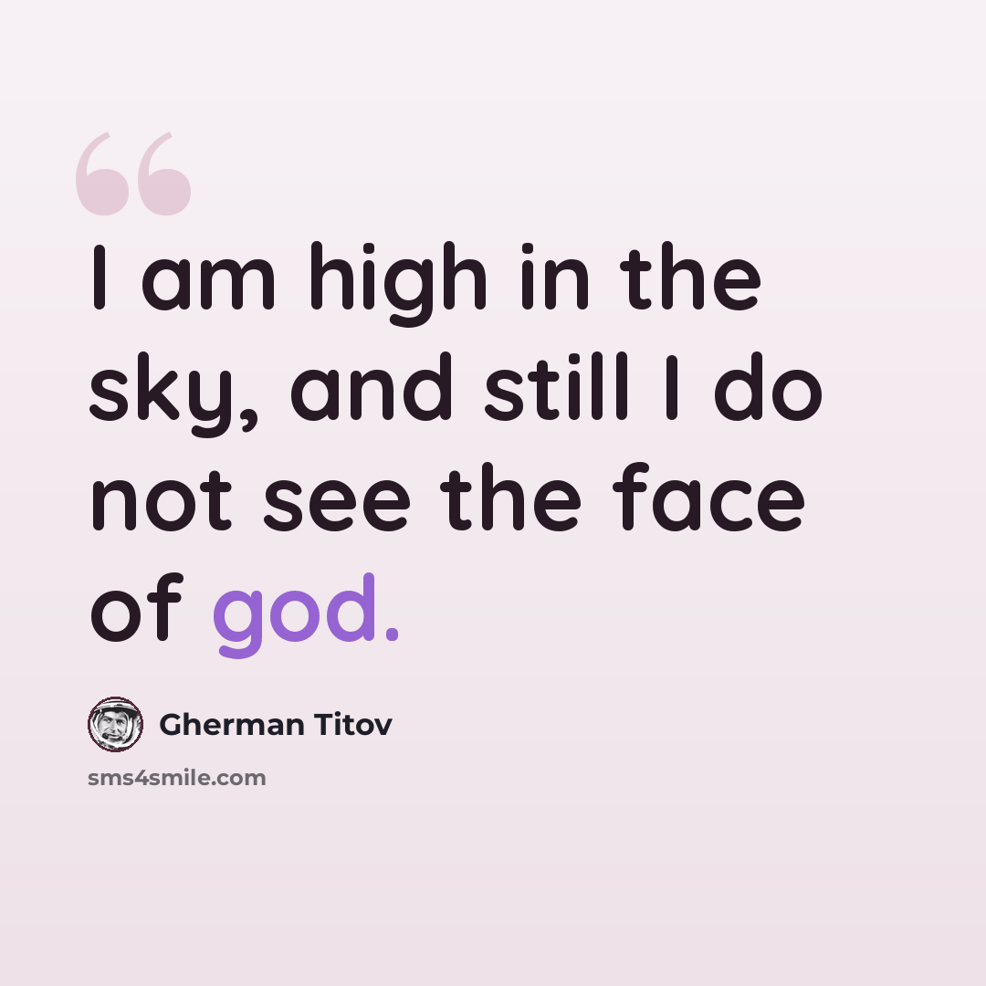 “I am high in the sky, and still I do not see the face of god.” quote by Gherman Titov