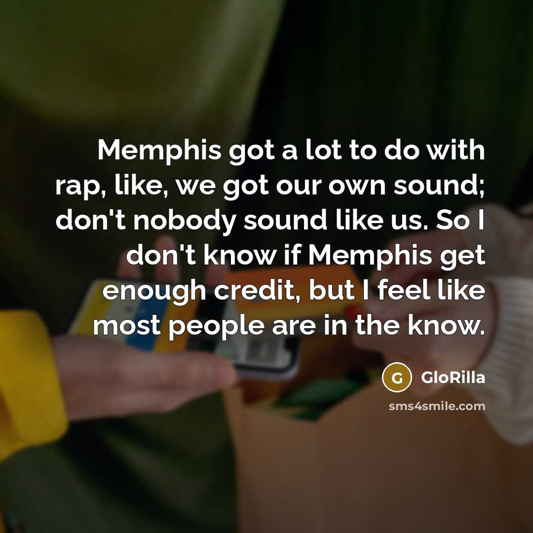 “Memphis got a lot to do with rap, like, we got our own sound; don't nobody sound like us. So I don't know if Memphis get enough credit, but I feel like most people are in the know.” quote by GloRilla