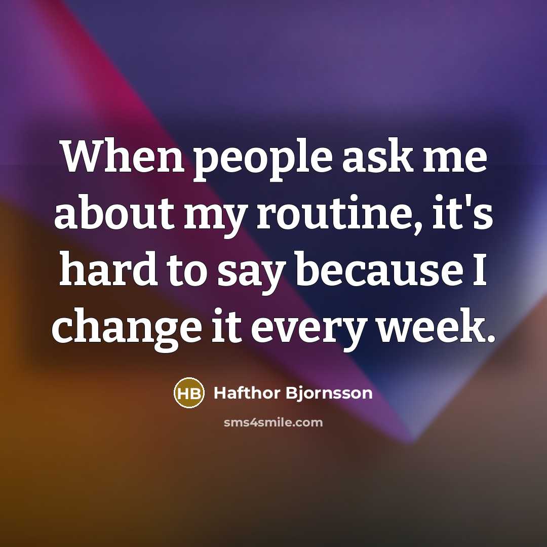 “When people ask me about my routine, it's hard to say because I change it every week.” quote by Hafthor Bjornsson