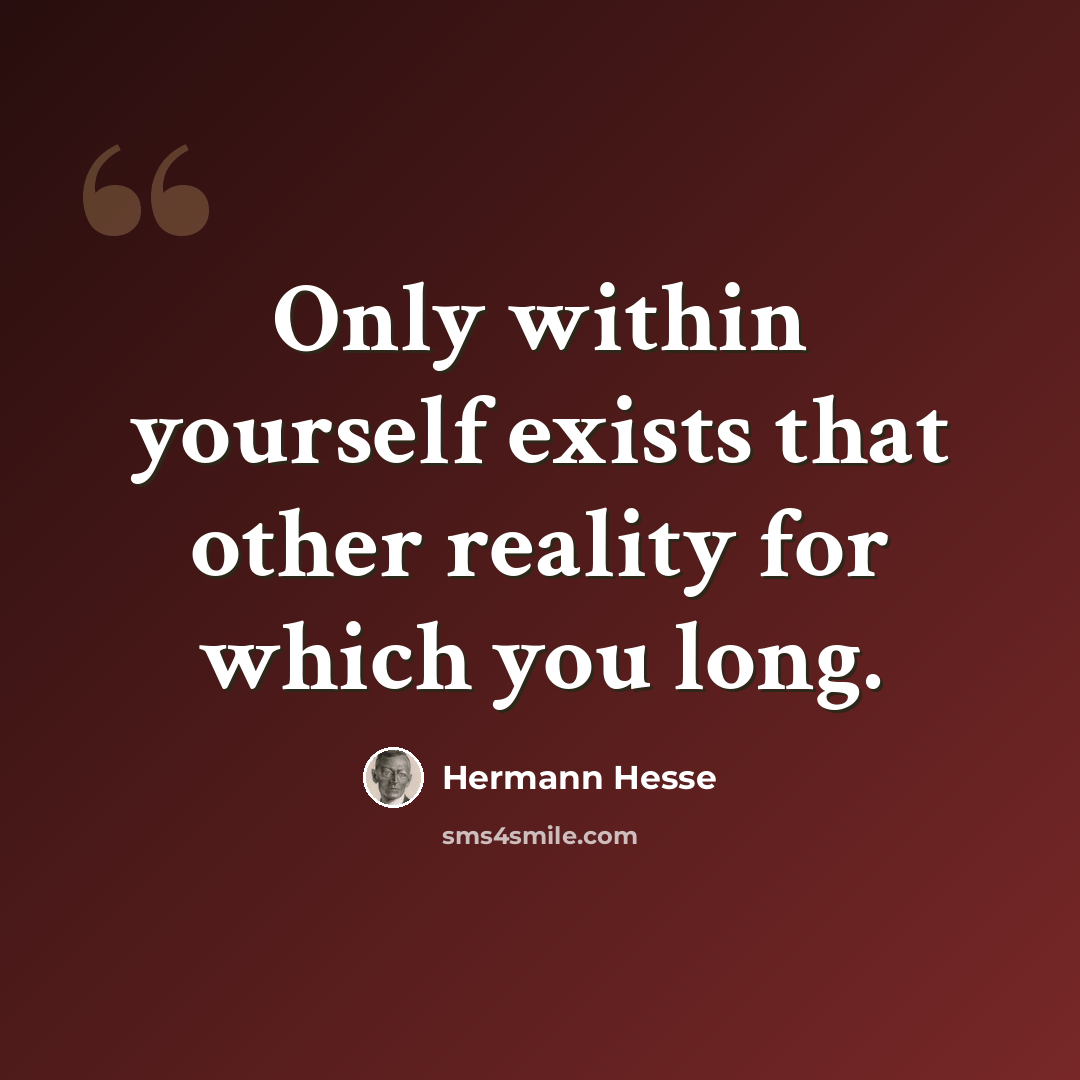 “Only within yourself exists that other reality for which you long.” quote by Hermann Hesse