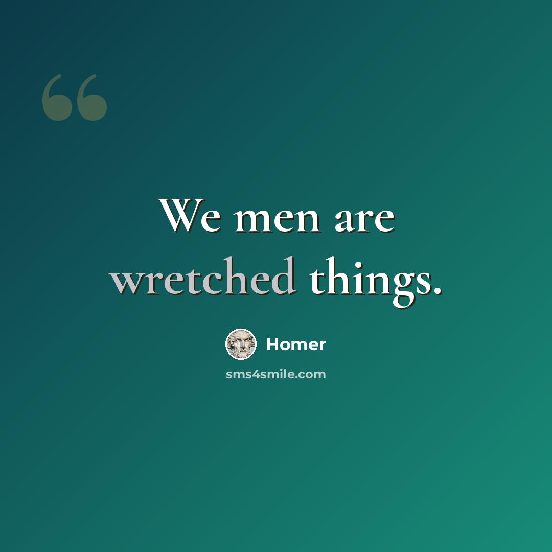 “We men are wretched things.” quote by Homer