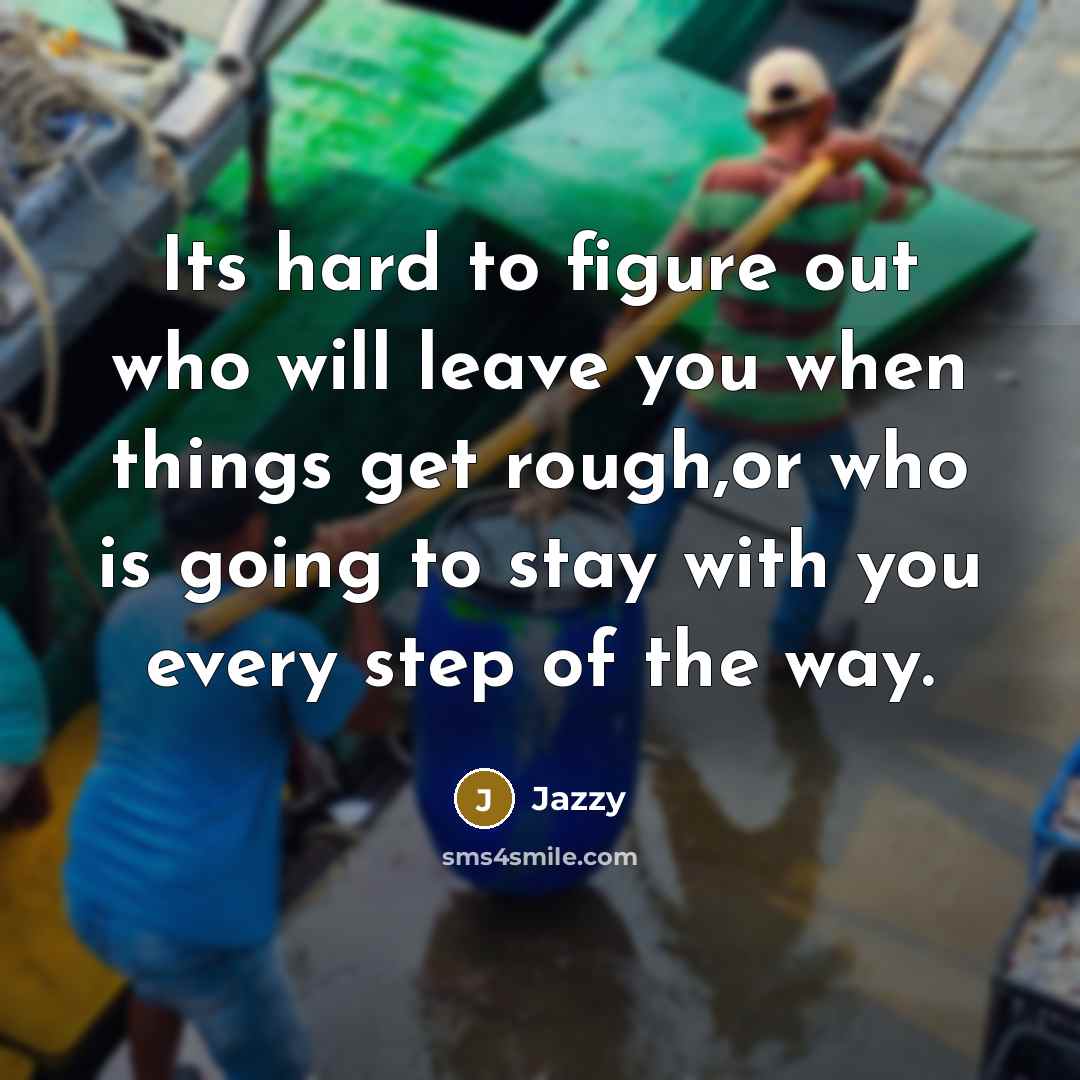 “Its hard to figure out who will leave you when things get rough,or who is going to stay with you every step of the way.” quote by Jazzy