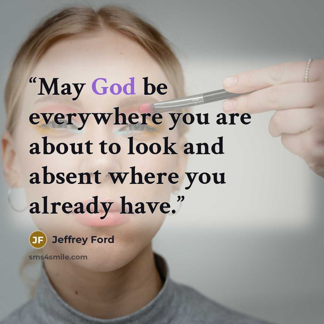 “May God be everywhere you are about to look and absent where you already have.” quote by Jeffrey Ford