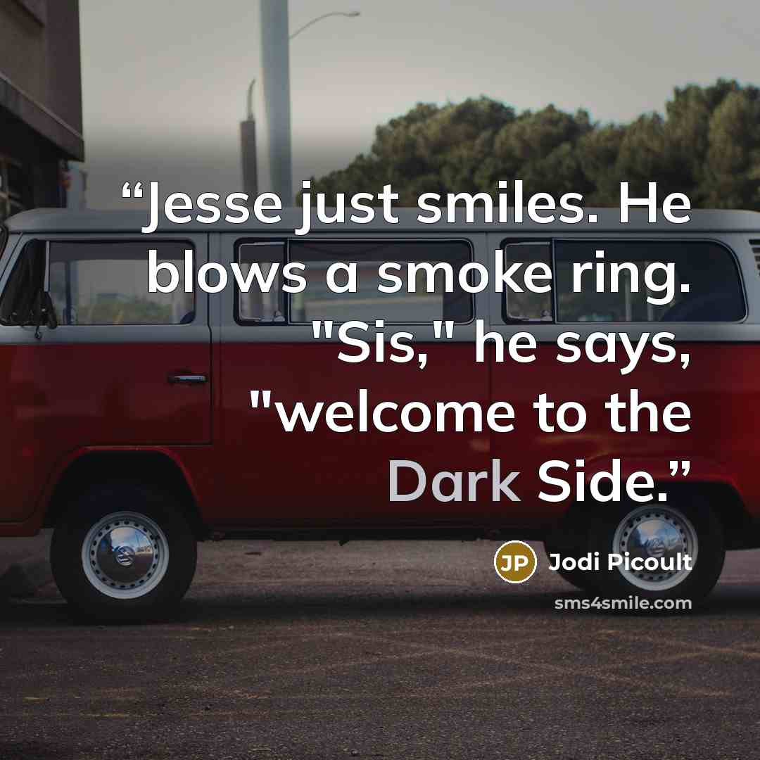 “Jesse just smiles. He blows a smoke ring. "Sis," he says, "welcome to the Dark Side.” quote by Jodi Picoult