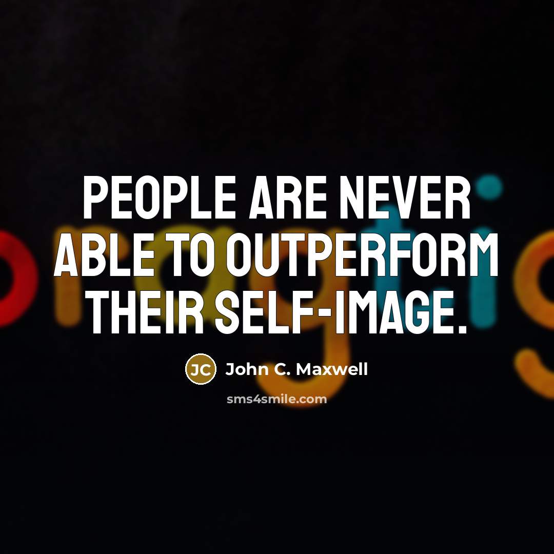 “People are never able to outperform their self-image.” quote by John C. Maxwell