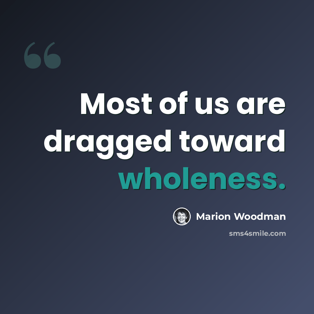 “Most of us are dragged toward wholeness.” quote by Marion Woodman